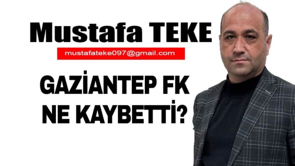 Mustafa Teke Yazdı.. GAZİANTEP FK NE KAYBETTİ?